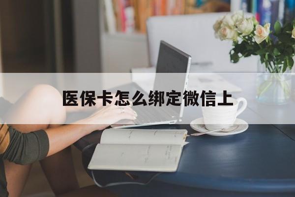 平阳最新医保卡怎么绑定微信上方法分析(最方便真实的平阳医保卡如何绑定在微信方法)