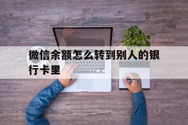 平阳最新微信余额怎么转到别人的银行卡里方法分析(最方便真实的平阳微信余额怎么给别人转到银行卡方法)