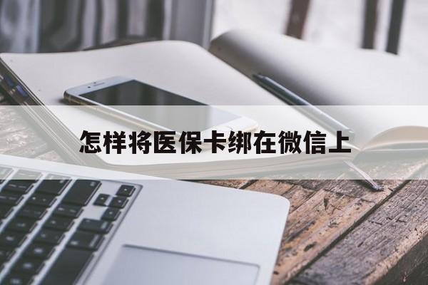 平阳最新怎样将医保卡绑在微信上方法分析(最方便真实的平阳怎么用医保卡绑定微信方法)