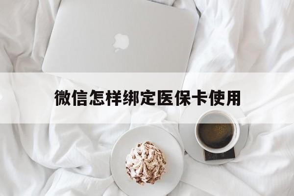 平阳最新微信怎样绑定医保卡使用方法分析(最方便真实的平阳在微信上如何绑定医保卡方法)