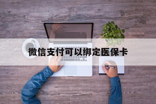 平阳最新微信支付可以绑定医保卡方法分析(最方便真实的平阳微信可以绑医保吗方法)