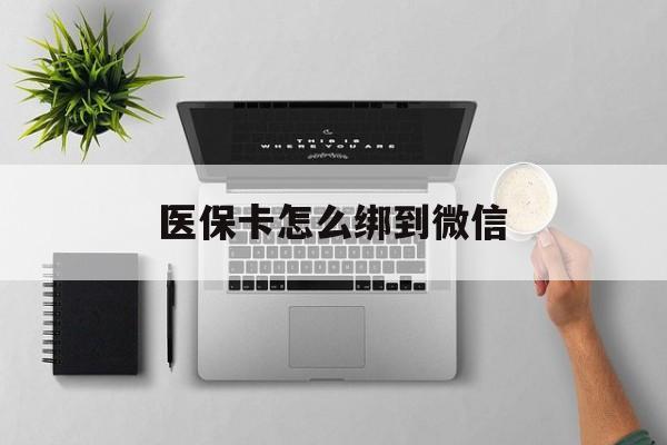 平阳最新医保卡怎么绑到微信方法分析(最方便真实的平阳医保卡如何绑定到微信方法)