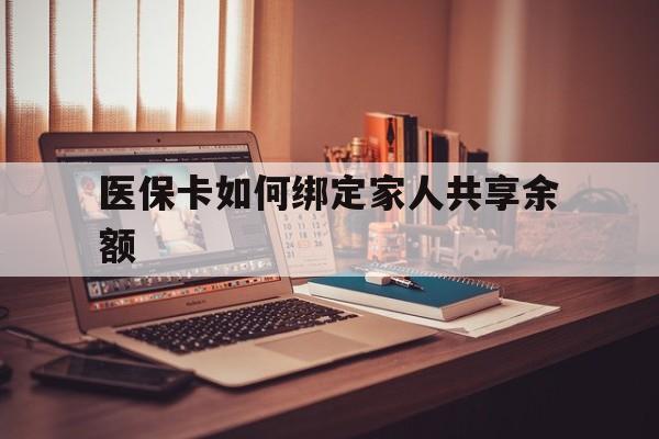 平阳最新医保卡如何绑定家人共享余额方法分析(最方便真实的平阳医保卡怎么绑定家人医保卡方法)