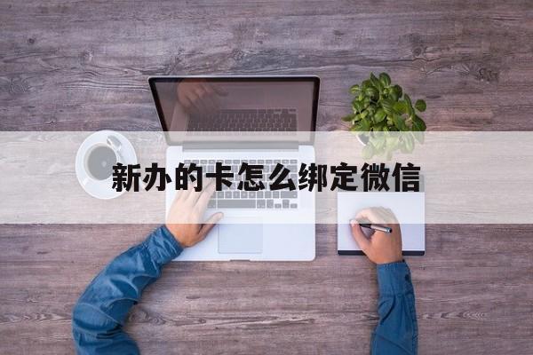 平阳最新新办的卡怎么绑定微信方法分析(最方便真实的平阳新办的卡怎么注册微信方法)