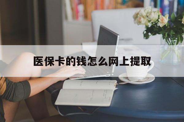 平阳最新医保卡的钱怎么网上提取方法分析(最方便真实的平阳医保余额怎么提取到银行卡方法)