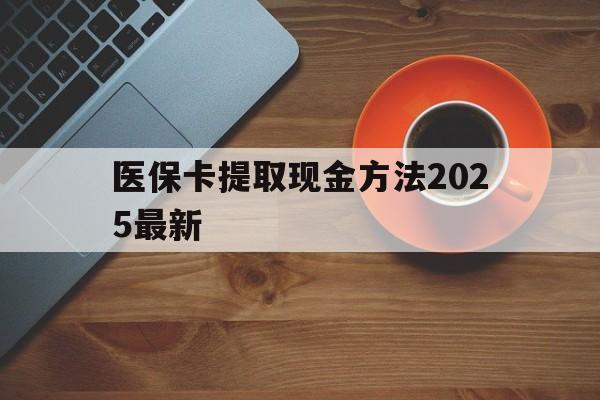 平阳最新医保卡提取现金方法2025最新方法分析(最方便真实的平阳医保卡如何提现?方法)