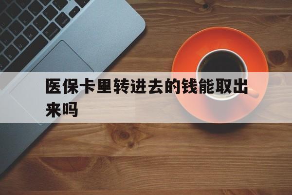 平阳最新医保卡里转进去的钱能取出来吗方法分析(最方便真实的平阳医保卡转钱进去怎么转出来方法)