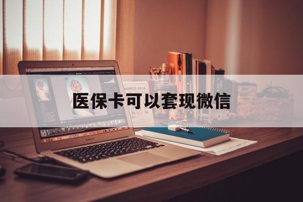 平阳最新医保卡可以套现微信方法分析(最方便真实的平阳医保卡提现套取微信方法)
