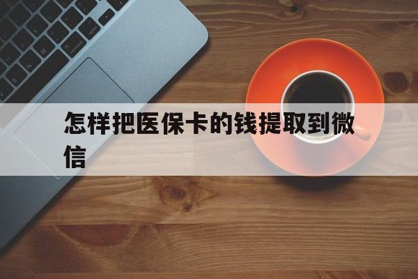 平阳最新怎样把医保卡的钱提取到微信方法分析(最方便真实的平阳怎样把医保卡的钱提取到微信里方法)