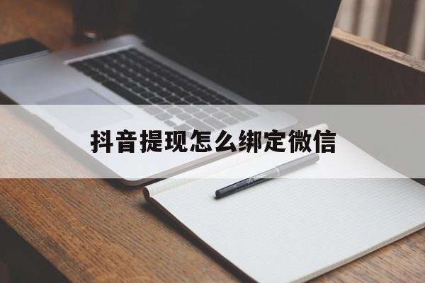 平阳最新抖音提现怎么绑定微信方法分析(最方便真实的平阳抖音提现怎样绑定微信方法)