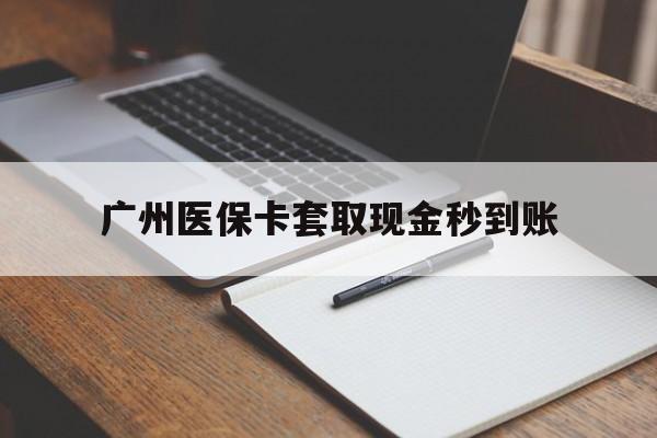 平阳最新广州医保卡套取现金秒到账方法分析(最方便真实的平阳医保卡套现案例2024方法)