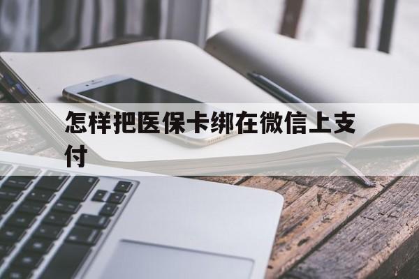 平阳最新怎样把医保卡绑在微信上支付方法分析(最方便真实的平阳医保卡咋绑定微信方法)