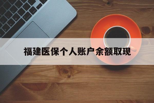 平阳最新福建医保个人账户余额取现方法分析(最方便真实的平阳福建医保提现方法)