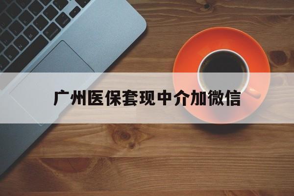 平阳最新广州医保套现中介加微信方法分析(最方便真实的平阳广州医保套现中介加微信是真的吗方法)