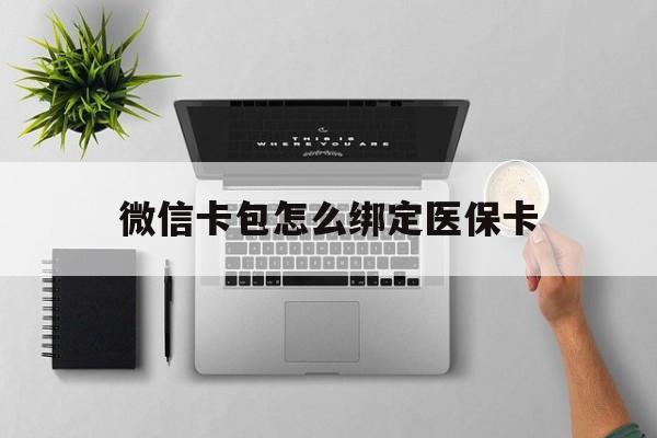 平阳最新微信卡包怎么绑定医保卡方法分析(最方便真实的平阳微信医保卡怎么绑定银行卡方法)